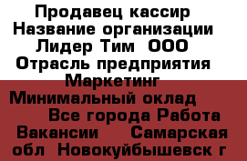 Продавец-кассир › Название организации ­ Лидер Тим, ООО › Отрасль предприятия ­ Маркетинг › Минимальный оклад ­ 38 000 - Все города Работа » Вакансии   . Самарская обл.,Новокуйбышевск г.